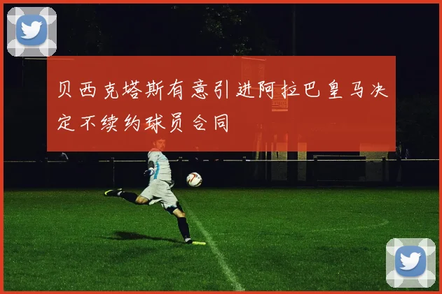 贝西克塔斯有意引进阿拉巴皇马决定不续约球员合同