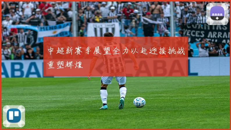 中超新赛季展望全力以赴迎接挑战重塑辉煌