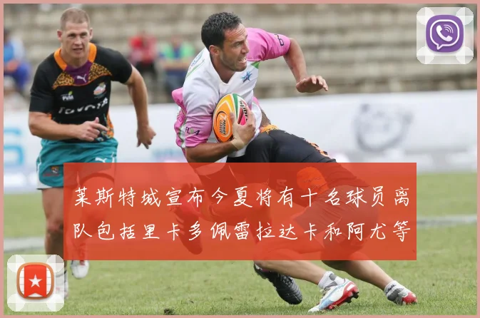 莱斯特城宣布今夏将有十名球员离队包括里卡多佩雷拉达卡和阿尤等人