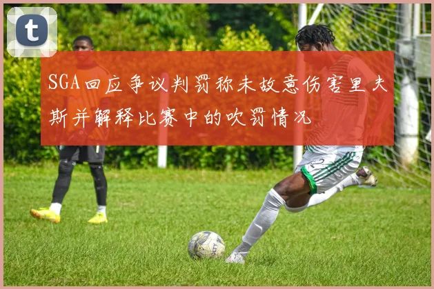 SGA回应争议判罚称未故意伤害里夫斯并解释比赛中的吹罚情况